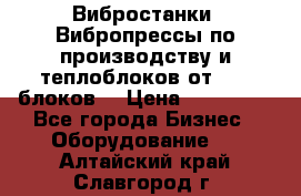 Вибростанки, Вибропрессы по производству и теплоблоков от 1000 блоков. › Цена ­ 550 000 - Все города Бизнес » Оборудование   . Алтайский край,Славгород г.